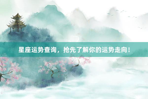 星座运势查询，抢先了解你的运势走向！